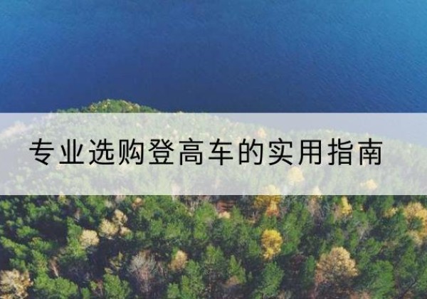 宁河区电动登高车厂家推荐-专业选购登高车的实用指南