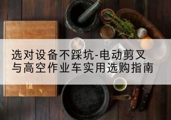 宁河区电动剪叉升降平台怎么选-选对设备不踩坑-电动剪叉与高空作业车实用选购指南