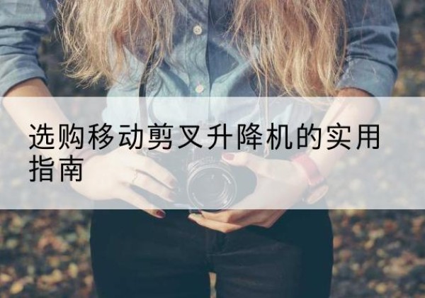 宁河区移动剪叉升降机怎么选-选购移动剪叉升降机的实用指南